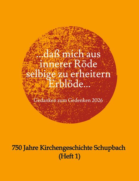 „...daß mich aus innerer Röde selbige zu erheitern Erblöde... Gedanken zum Gedenken 2026.“ Unten: 750 Jahre Kirchengeschichte Schupbach (Heft 1). Illustration mit orangefarbenem Hintergrund und roten Kreis.