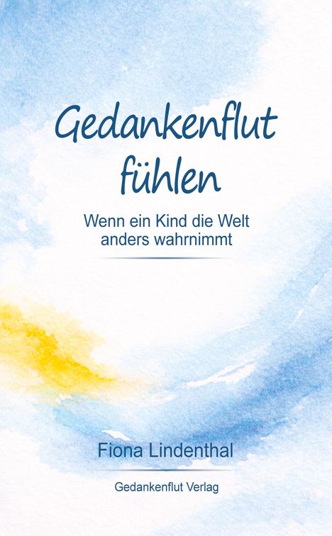 "Gedankenflut fühlen. Wenn ein Kind die Welt anders wahrnimmt. Fiona Lindenthal. Gedankenflut Verlag." Aquarell Hintergrund.