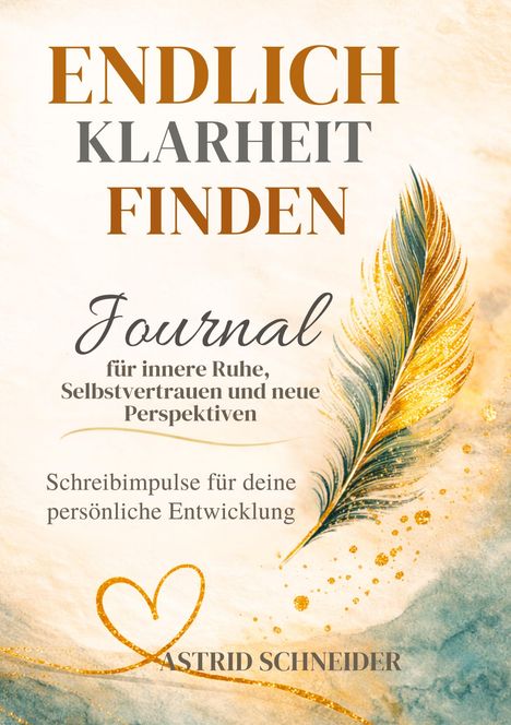 "ENDLICH KLARHEIT FINDEN. Journal für innere Ruhe. Schreibimpulse für deine persönliche Entwicklung. ASTRID SCHNEIDER." Goldene Feder.