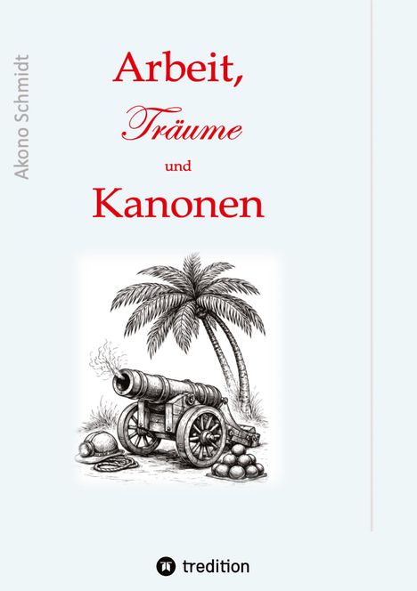 Text: "Arbeit, Träume und Kanonen". Illustrationen: Kanone, Palme, Helme und Kanonenkugeln, Verlag: tredition.