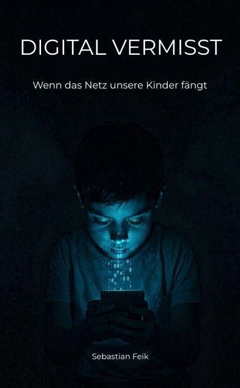 "Digital Vermisst: Wenn das Netz unsere Kinder fängt. Sebastian Feik." Ein Junge ist von Handylicht beleuchtet und schaut darauf.
