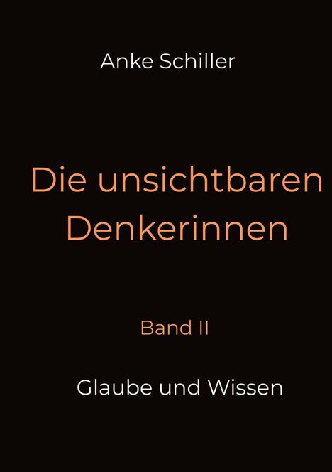 Text: Anke Schiller, Die unsichtbaren Denkerinnen, Band II, Glaube und Wissen. Schwarzer Hintergrund, minimalistisches Design.