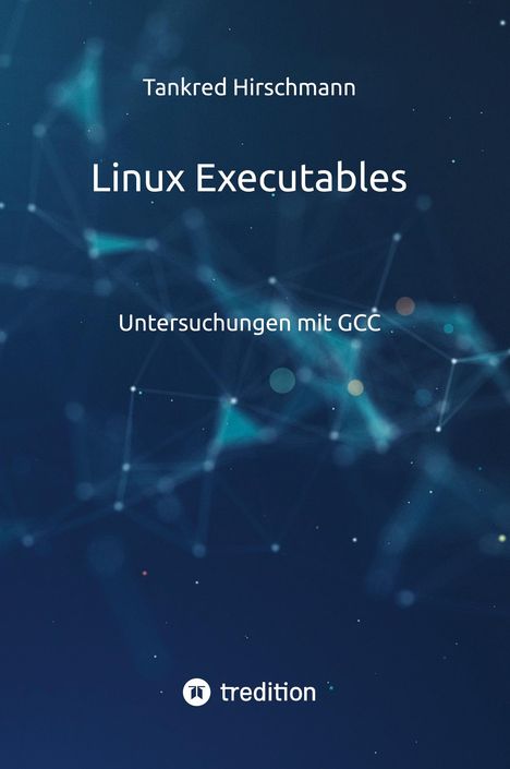 Text: "Tankred Hirschmann, Linux Executables, Untersuchungen mit GCC, tredition". Hintergrund: Dunkles, abstraktes Netzwerkmuster.