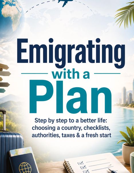 "Emigrating with a Plan" - Schritt für Schritt zu einem besseren Leben: Land wählen, Checklisten, Behörden, Steuern und Neuanfang.