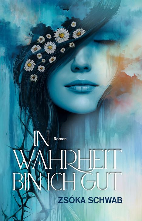 Titel: "IN WAHRHEIT BIN ICH GUT" von Zsóka Schwab. 
Illustration: Frau mit geschlossenen Augen, Haare mit Gänseblümchen.