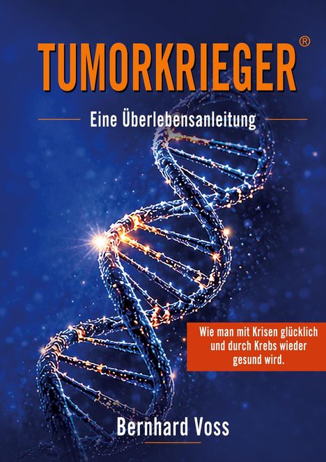 "TUMORKRIEGER, Eine Überlebensanleitung. Wie man mit Krisen glücklich und durch Krebs wieder gesund wird. Bernhard Voss." Ein DNA-Strang.