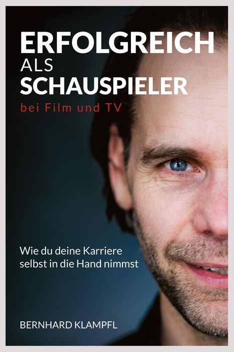Text: "ERFOLGREICH ALS SCHAUSPIELER bei Film und TV. Wie du deine Karriere selbst in die Hand nimmst. BERNHARD KLAMPFL." Ein Mann portraitiert.