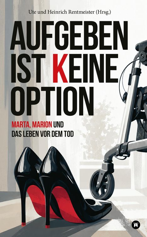 Text: "Aufgeben ist keine Option. Marta, Marion und das Leben vor dem Tod." Schwarze High Heels und ein Rollator.
