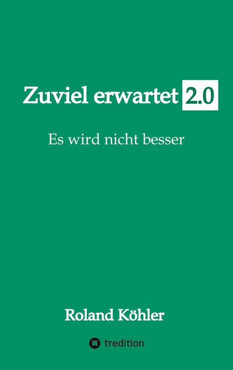 Auf grünem Hintergrund steht: "Zuviel erwartet 2.0", "Es wird nicht besser", "Roland Köhler", "tredition" (inkl. Logo).