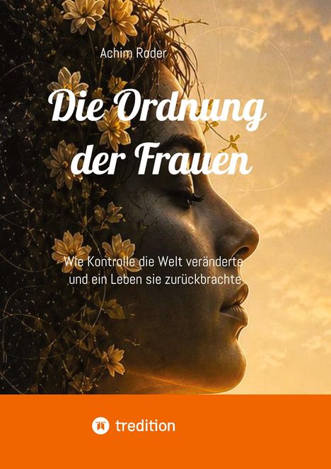 Text: "Achim Roder, Die Ordnung der Frauen, Wie Kontrolle die Welt veränderte und ein Leben sie zurückbrachte." 

Illustration: Profil einer Frau mit Blumen im Haar, orangener Hintergrund.