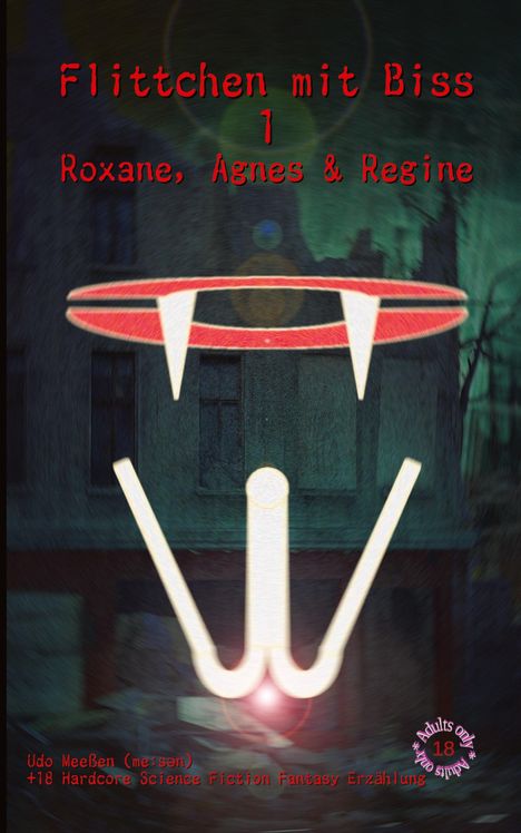 "Flittchen mit Biss 1: Roxane, Agnes & Regine. Udo Meeßen (me:san) +18 Hardcore Science Fiction Fantasy Erzählung." Im Hintergrund Silhouette eines Hauses.