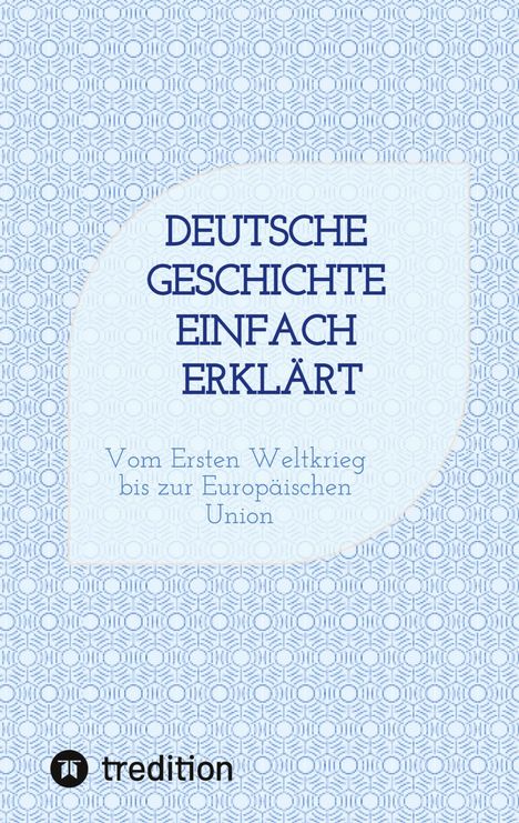 "DEUTSCHE GESCHICHTE EINFACH ERKLÄRT. Vom Ersten Weltkrieg bis zur Europäischen Union." Blaues geometrisches Muster. Traditionslogo.