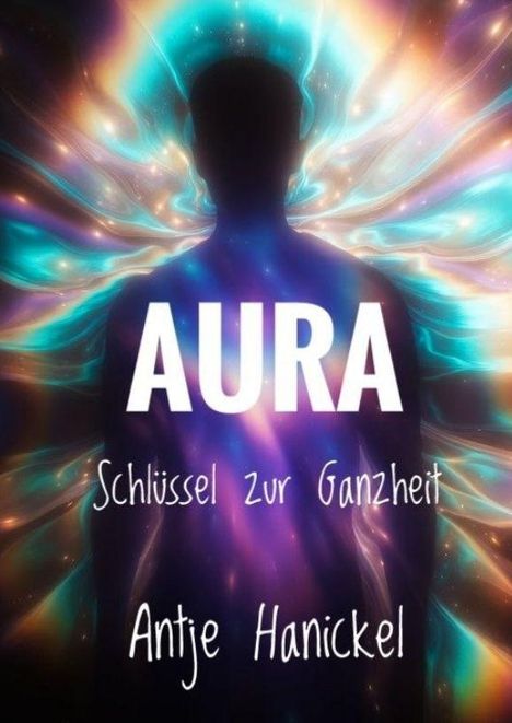 „AURA Schlüssel zur Ganzheit Antje Hanickel“. Silhouette vor leuchtendem, buntem, wirbelndem Hintergrund.