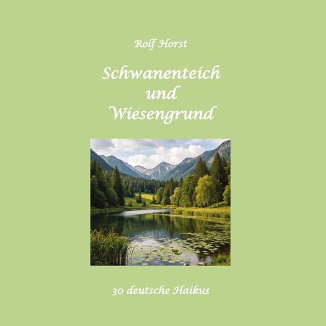 "Rolf Horst - Schwanenteich und Wiesengrund - 30 deutsche Haikus". Ein See mit Seerosen und bewaldeten Bergen im Hintergrund.