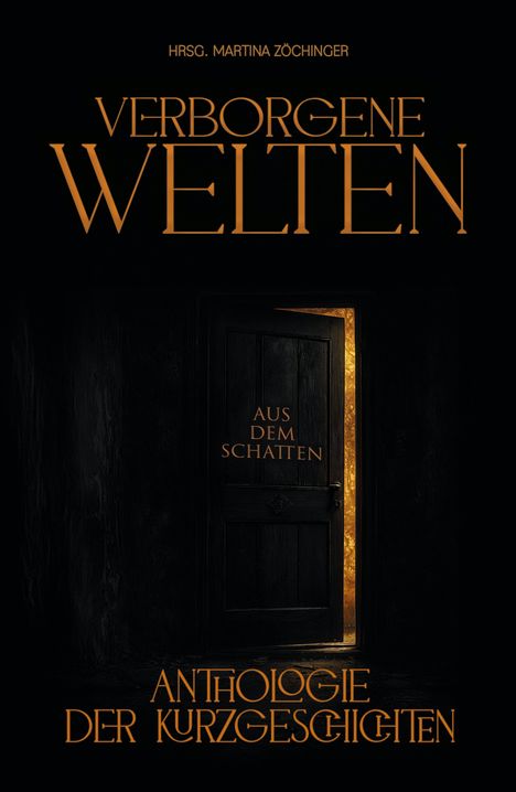 "Verborgene Welten. Aus dem Schatten. Anthologie der Kurzgeschichten. HRSG. Martina Zöchinger." Eine Tür öffnet sich im Dunkeln.