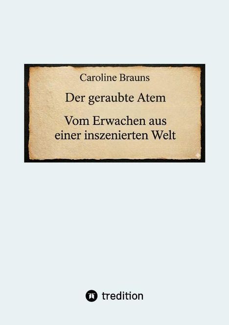Text: "Caroline Brauns, Der geraubte Atem, Vom Erwachen aus einer inszenierten Welt". Darunter ist ein Logo von tredition.