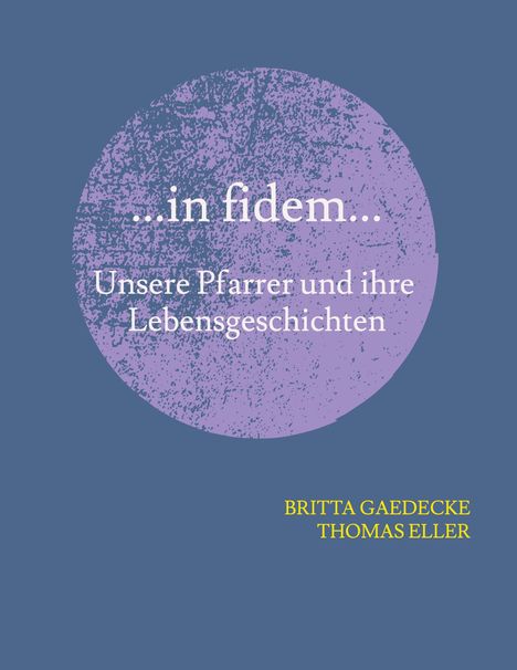 Text: „...in fidem... Unsere Pfarrer und ihre Lebensgeschichten“. Autoren: Britta Gaedecke, Thomas Eller. Hintergrund: Lila Kreis auf Blau.