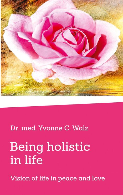 Dr. med. Yvonne C. Walz, "Being holistic in life: Vision of life in peace and love." Eine rosa Rose auf goldenem Hintergrund.