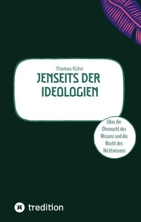 "Thomas Kühn, JENSEITS DER IDEOLOGIEN. Über die Ohnmacht des Wissens und die Macht des Nichtwissens." Dunkelgrüner Hintergrund.
