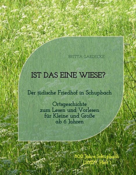 Text: "BRITTA GAEDECKE IST DAS EINE WIESE? Der jüdische Friedhof in Schupbach. Ortsgeschichte zum Lesen und Vorlesen für Kleine und Große ab 6 Jahren. 800 Jahre Schupbach (2027), Heft 1." Hintergrund: Grüne Wiese.