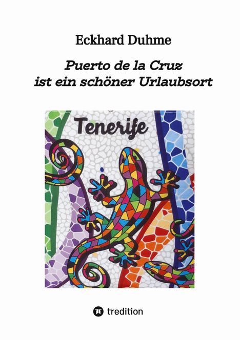 "Eckhard Duhme. Puerto de la Cruz ist ein schöner Urlaubsort. Tenerife. Bunte Mosaik-Eidechse. Logo von tredition unten."