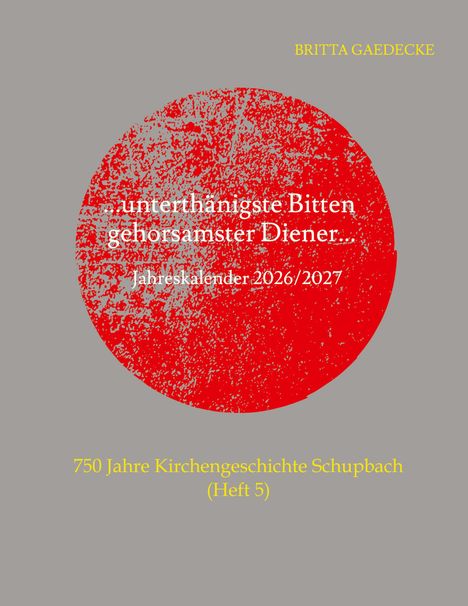 Oben: "BRITTA GAEDECKE". Mitte: "unterthänigste Bitten gehorsamster Diener... Jahreskalender 2026/2027". Unten: "750 Jahre Kirchengeschichte Schupbach (Heft 5)". Ein grober, roter Kreis dominiert.