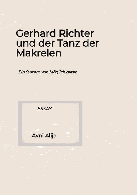Text: "Gerhard Richter und der Tanz der Makrelen. Ein System von Möglichkeiten. ESSAY. Avni Alija." Beige Hintergrund.