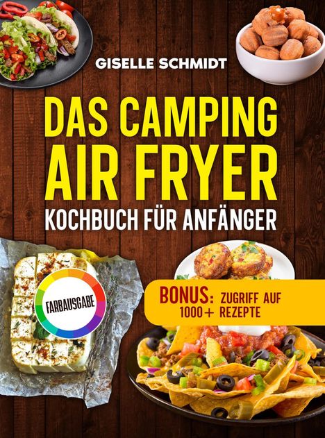 GISELLE SCHMIDT, DAS CAMPING AIR FRYER, KOCHBUCH FÜR ANFÄNGER, BONUS: ZUGRIFF AUF 1000+ REZEPTE. Diverse Speisen.
