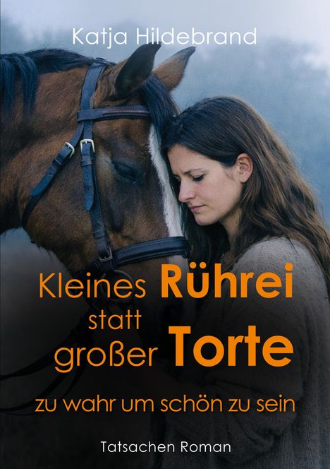 Text: "Katja Hildebrand. Kleines Rührei statt großer Torte – zu wahr um schön zu sein. Tatsachen Roman." Frau lehnt Stirn an Pferd.