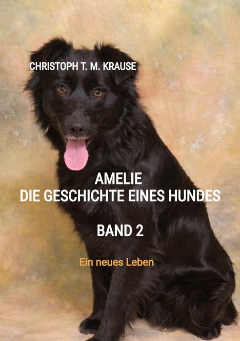 „CHRISTOPH T. M. KRAUSE. AMELIE DIE GESCHICHTE EINES HUNDES. BAND 2. Ein neues Leben.“ Ein schwarzer Hund sitzt davor.
