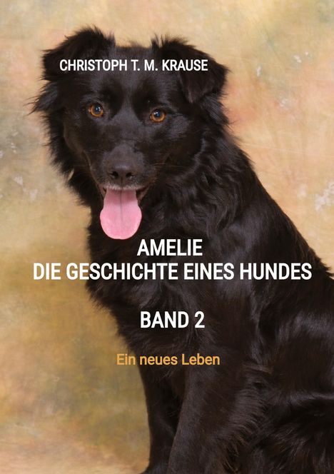 Text: "Christoph T. M. Krause, Amelie die Geschichte eines Hundes, Band 2, Ein neues Leben." Bild: Schwarzer Hund.