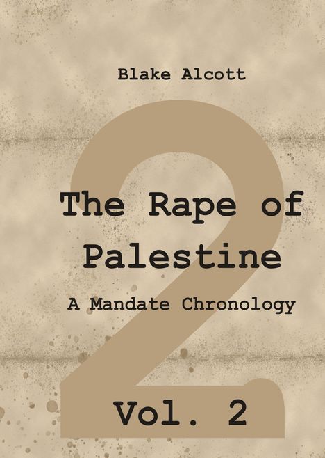 „Blake Alcott. The Rape of Palestine. A Mandate Chronology. Vol. 2.“ Ein beiger Hintergrund mit braunen Sprenkeln.