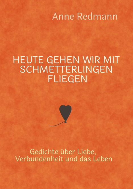"HEUTE GEHEN WIR MIT SCHMETTERLINGEN FLIEGEN" von Anne Redmann, Gedichte über Liebe, Verbundenheit und das Leben. Herzballon.