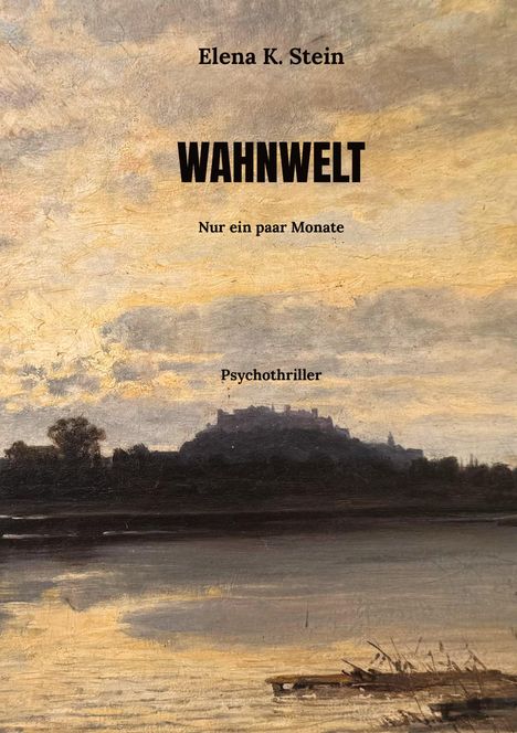 Text: "Elena K. Stein, WAHNWELT, Nur ein paar Monate, Psychothriller." Bild: Malerei eines Hügels mit Burg am Flussufer.