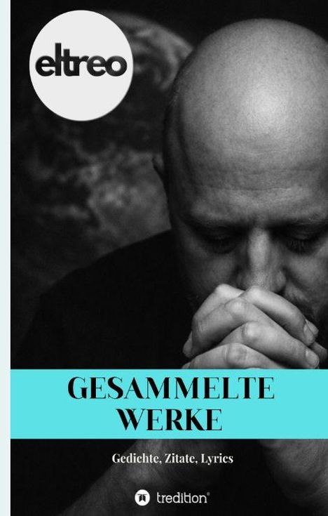 "GESAMMELTE WERKE, Gedichte, Zitate, Lyrics" auf blauem Hintergrund. Mann hält Hände vor dem Gesicht, Logo: "eltreo".