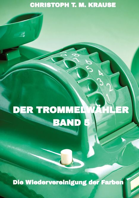 Text: "Christoph T. M. Krause, Der Trommelwähler, Band 5, Die Wiedervereinigung der Farben." Grünes Retro-Gerät.