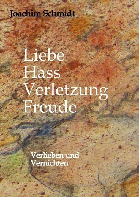 "Joachim Schmidt, Liebe Hass Verletzung Freude, Verlieben und Vernichten" auf abstraktem, farbigem Hintergrund.