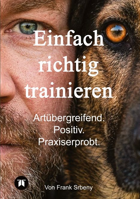 Einfach richtig trainieren. Artübergreifend. Positiv. Praxiserprobt. Ein Mensch und ein Hund Auge an Auge. Von Frank Srbny.