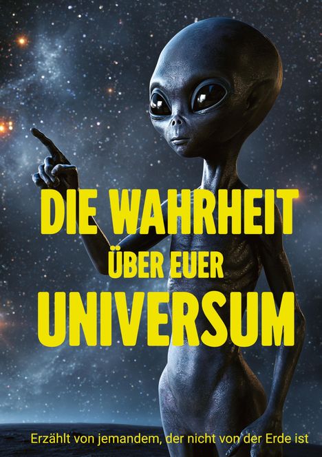 Text: "DIE WAHRHEIT ÜBER EUER UNIVERSUM. Erzählt von jemandem, der nicht von der Erde ist." Eine Illustration zeigt einen Alien vor einem Sternenhimmel.