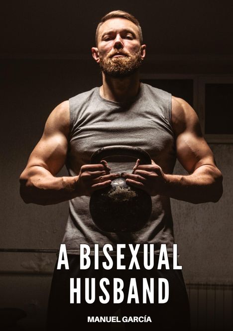 Text: „A Bisexual Husband, Manuel García“. Ein muskulöser Mann mit Bart hebt eine Kettlebell in einem dunklen Raum.