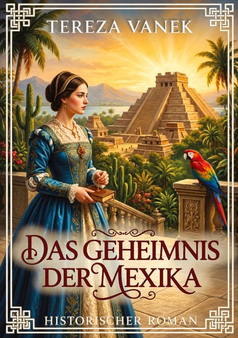 „Das Geheimnis der Mexika“ von Tereza Vanek, historischer Roman. Eine Frau in prächtigem Kleid vor Pyramidenlandschaft.