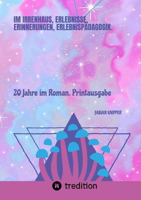 Texte: "IM IRRENHAUS, ERLEBNISSE, ERINNERUNGEN, ERLEBNISPÄDAGOGIK." "20 Jahre im Roman. Printausgabe." Illustration: bunte Pilze und geometrische Formen auf pastellfarbenem Hintergrund. Logo "tredition".