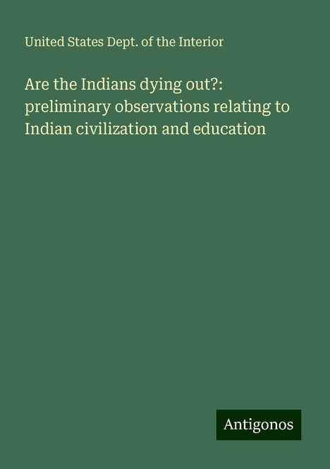 United States Dept. of the Interior: Are the Indians dying out?: preliminary observations relating to Indian civilization and education, Buch