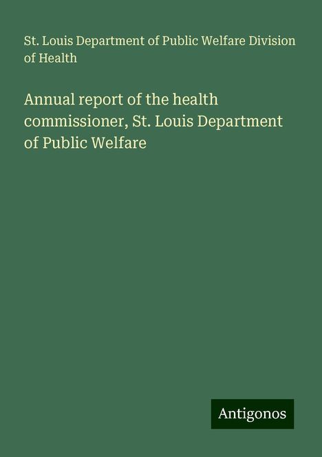 St. Louis Department of Public Welfare Division of Health: Annual report of the health commissioner, St. Louis Department of Public Welfare, Buch