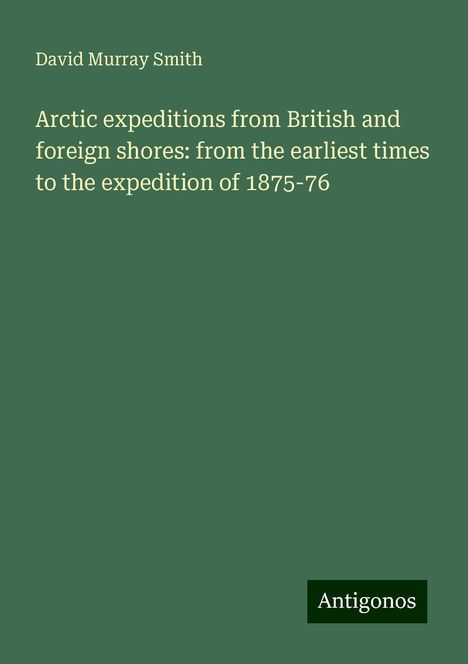 David Murray Smith: Arctic expeditions from British and foreign shores: from the earliest times to the expedition of 1875-76, Buch