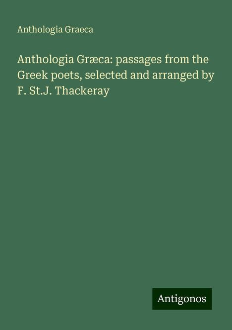 Anthologia Graeca: Anthologia Græca: passages from the Greek poets, selected and arranged by F. St.J. Thackeray, Buch