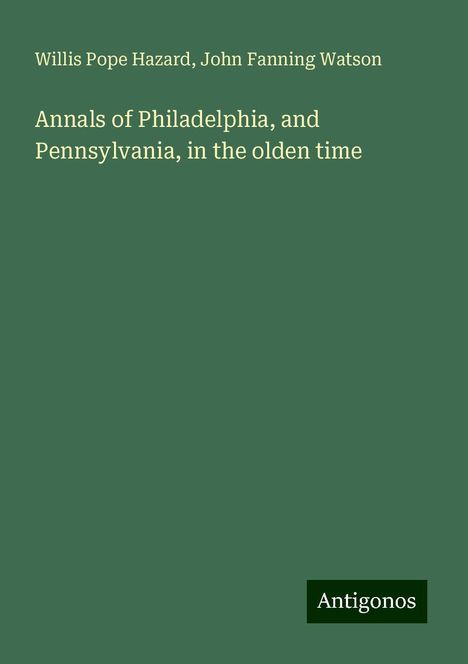 Willis Pope Hazard: Annals of Philadelphia, and Pennsylvania, in the olden time, Buch