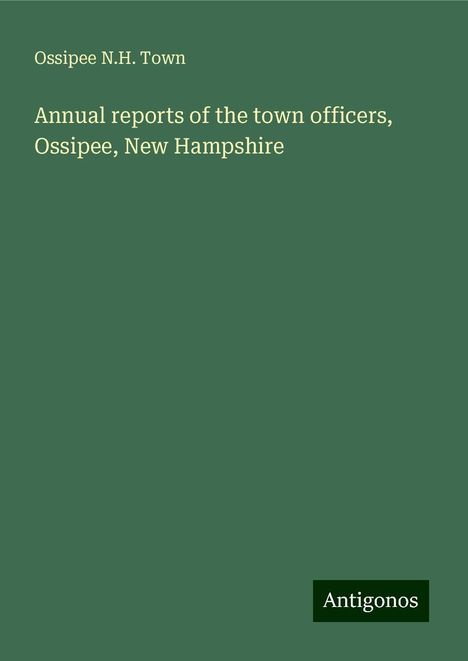 Ossipee N. H. Town: Annual reports of the town officers, Ossipee, New Hampshire, Buch