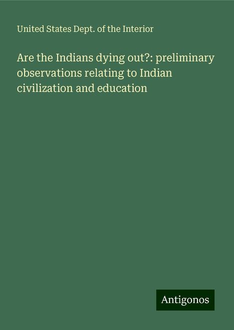 United States Dept. of the Interior: Are the Indians dying out?: preliminary observations relating to Indian civilization and education, Buch