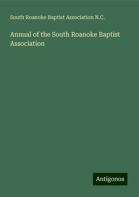 South Roanoke Baptist Association N. C.: Annual of the South Roanoke Baptist Association, Buch